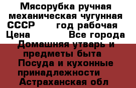Мясорубка ручная механическая чугунная СССР 1986 год рабочая › Цена ­ 2 600 - Все города Домашняя утварь и предметы быта » Посуда и кухонные принадлежности   . Астраханская обл.